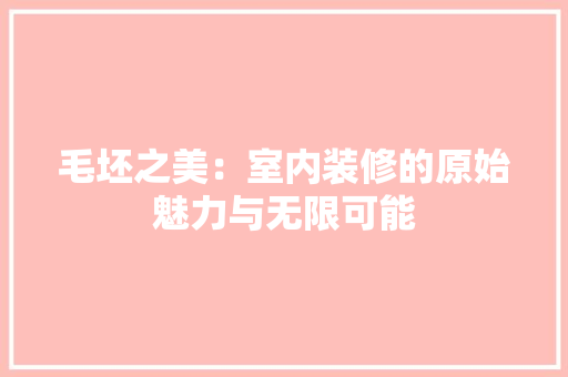 毛坯之美：室内装修的原始魅力与无限可能 室内设计
