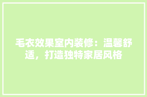 毛衣效果室内装修：温馨舒适，打造独特家居风格 室内设计