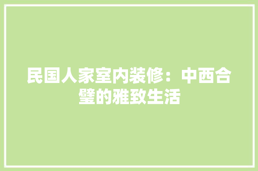 民国人家室内装修：中西合璧的雅致生活