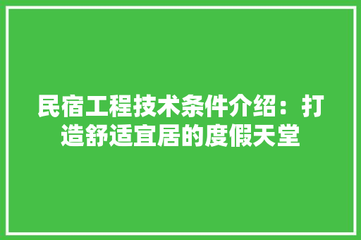 民宿工程技术条件介绍：打造舒适宜居的度假天堂