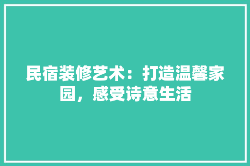 民宿装修艺术：打造温馨家园，感受诗意生活