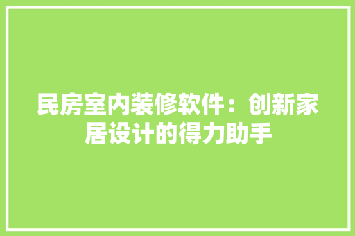 民房室内装修软件：创新家居设计的得力助手