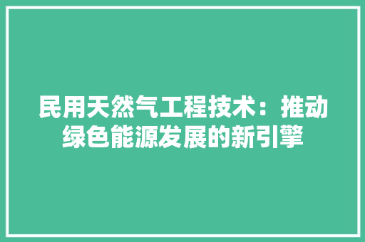 民用天然气工程技术：推动绿色能源发展的新引擎 室内设计