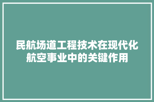 民航场道工程技术在现代化航空事业中的关键作用 室内设计
