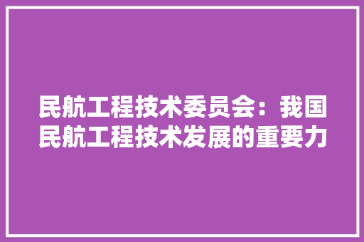民航工程技术委员会：我国民航工程技术发展的重要力量 室内设计