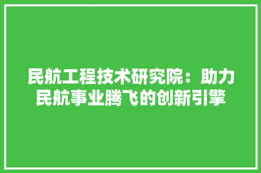 民航工程技术研究院：助力民航事业腾飞的创新引擎 室内设计