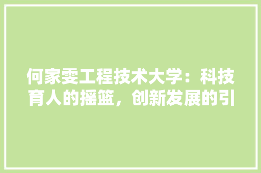何家雯工程技术大学：科技育人的摇篮，创新发展的引擎