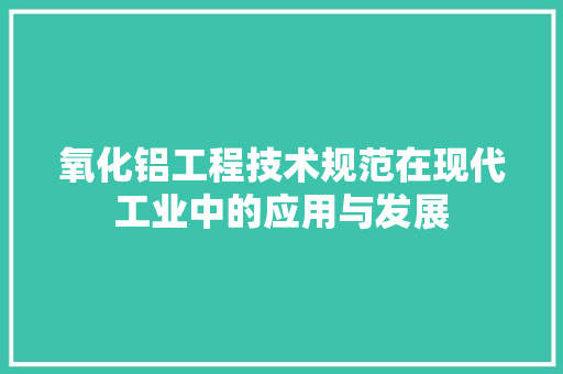 氧化铝工程技术规范在现代工业中的应用与发展