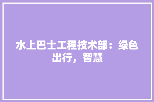 水上巴士工程技术部：绿色出行，智慧 室内设计
