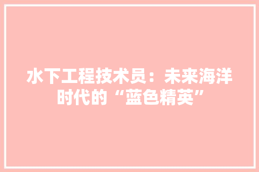 水下工程技术员：未来海洋时代的“蓝色精英” 室内设计