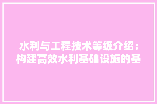 水利与工程技术等级介绍：构建高效水利基础设施的基石 室内设计