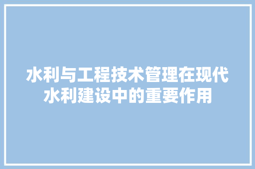 水利与工程技术管理在现代水利建设中的重要作用 室内设计
