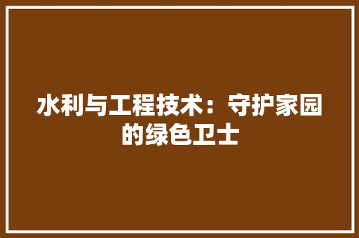 水利与工程技术：守护家园的绿色卫士 室内设计