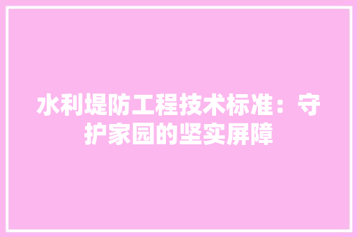 水利堤防工程技术标准：守护家园的坚实屏障 室内设计
