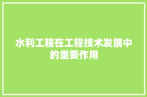 水利工程在工程技术发展中的重要作用 室内设计