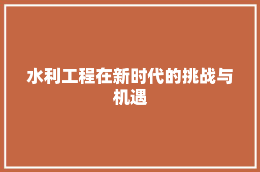 水利工程在新时代的挑战与机遇 室内设计