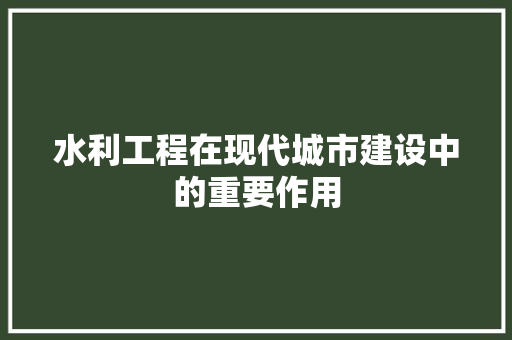 水利工程在现代城市建设中的重要作用 室内设计