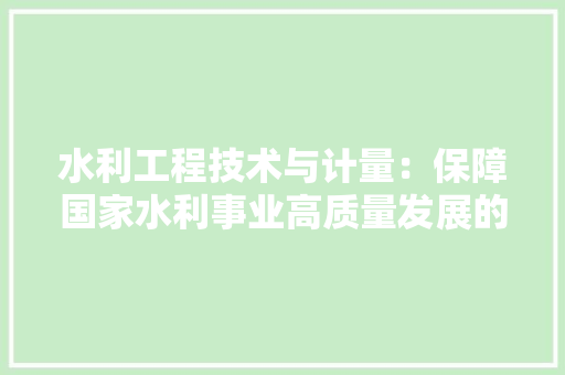 水利工程技术与计量：保障国家水利事业高质量发展的关键 室内设计