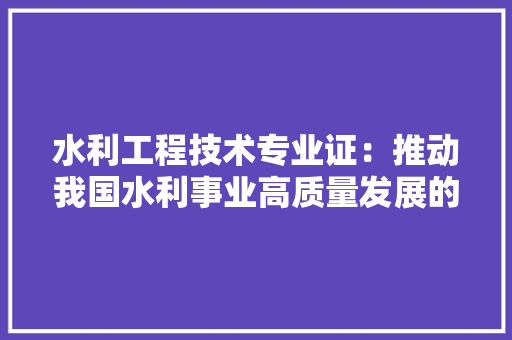 水利工程技术专业证：推动我国水利事业高质量发展的“金钥匙” 室内设计