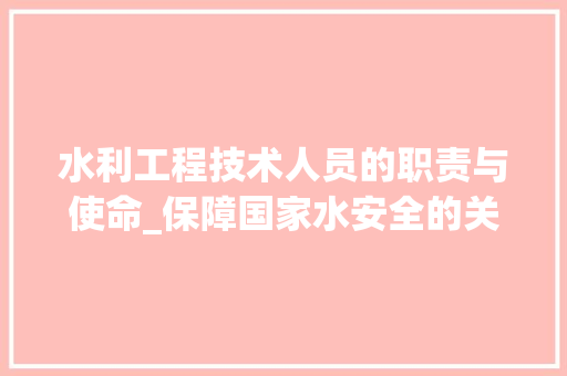 水利工程技术人员的职责与使命_保障国家水安全的关键力量 室内设计