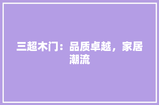 三超木门：品质卓越，家居潮流 地板材料