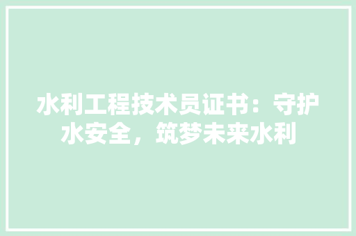 水利工程技术员证书：守护水安全，筑梦未来水利 室内设计