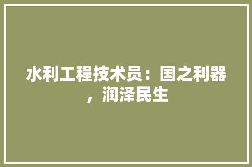 水利工程技术员：国之利器，润泽民生 室内设计