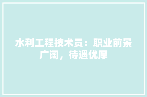 水利工程技术员：职业前景广阔，待遇优厚 室内设计