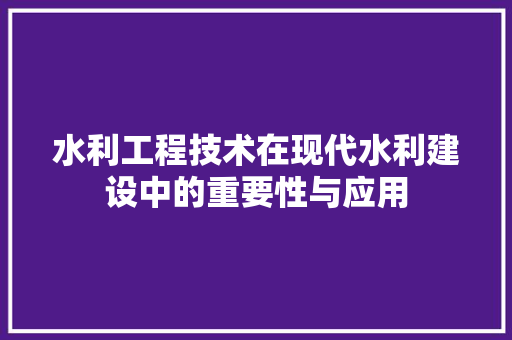 水利工程技术在现代水利建设中的重要性与应用 室内设计