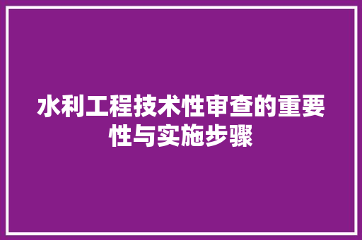 水利工程技术性审查的重要性与实施步骤