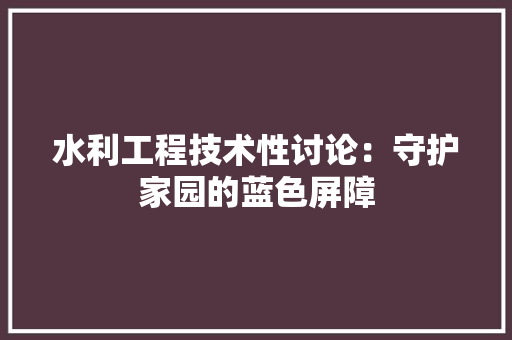 水利工程技术性讨论：守护家园的蓝色屏障
