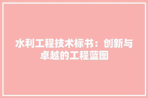 水利工程技术标书：创新与卓越的工程蓝图 室内设计