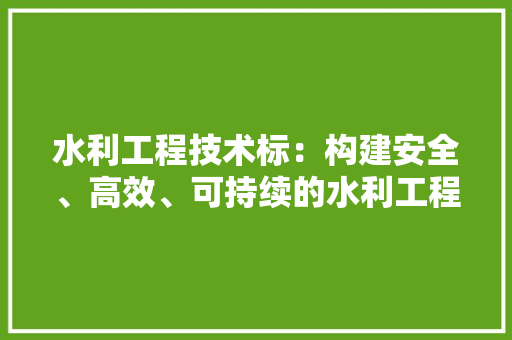 水利工程技术标：构建安全、高效、可持续的水利工程体系 室内设计