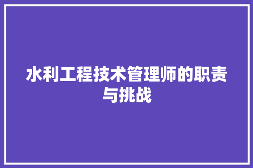 水利工程技术管理师的职责与挑战 室内设计