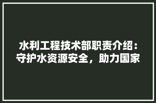 水利工程技术部职责介绍：守护水资源安全，助力国家发展 室内设计