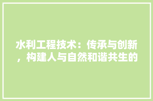 水利工程技术：传承与创新，构建人与自然和谐共生的未来 室内设计