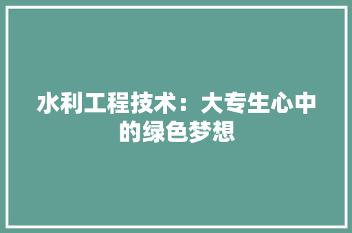 水利工程技术：大专生心中的绿色梦想 室内设计