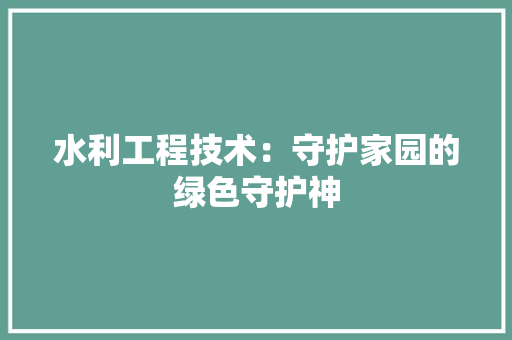 水利工程技术：守护家园的绿色守护神 室内设计