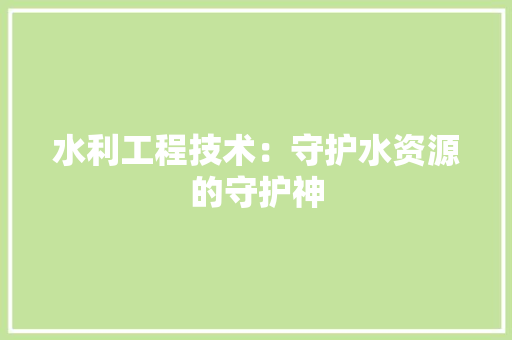 水利工程技术：守护水资源的守护神 室内设计