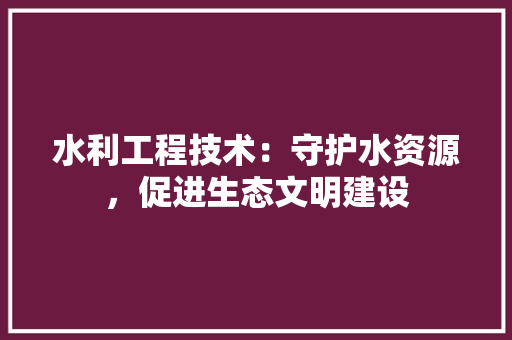 水利工程技术：守护水资源，促进生态文明建设 室内设计