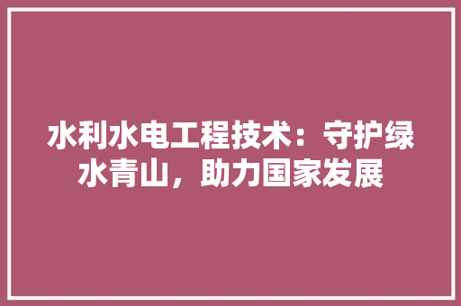 水利水电工程技术：守护绿水青山，助力国家发展 室内设计