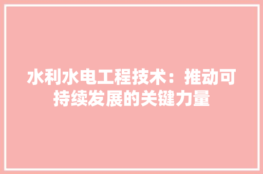水利水电工程技术：推动可持续发展的关键力量 室内设计