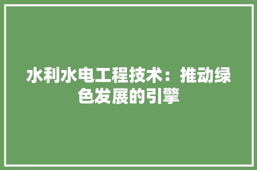 水利水电工程技术：推动绿色发展的引擎 室内设计