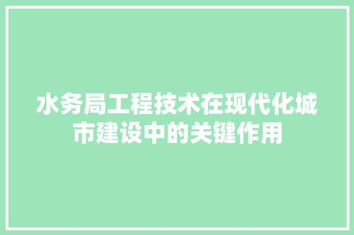 水务局工程技术在现代化城市建设中的关键作用 室内设计