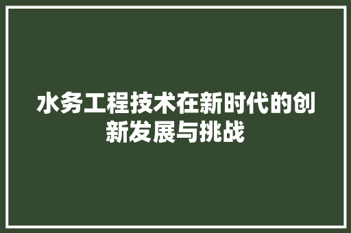 水务工程技术在新时代的创新发展与挑战 室内设计