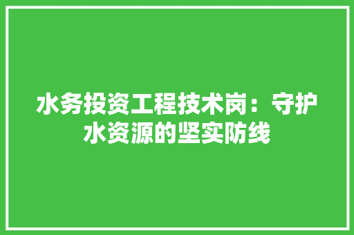 水务投资工程技术岗：守护水资源的坚实防线