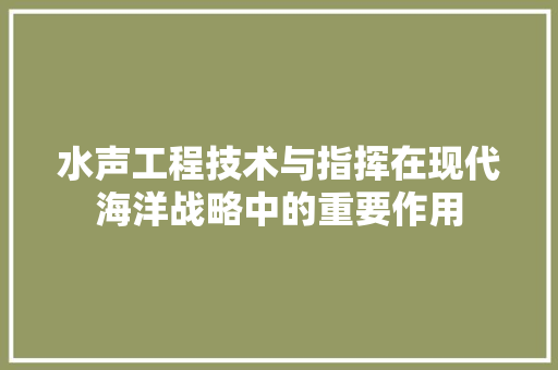 水声工程技术与指挥在现代海洋战略中的重要作用 室内设计