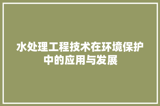 水处理工程技术在环境保护中的应用与发展 室内设计