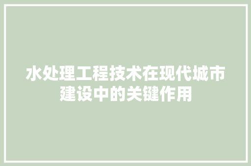 水处理工程技术在现代城市建设中的关键作用 室内设计