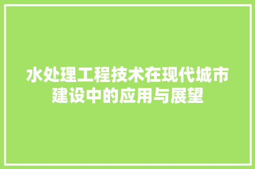 水处理工程技术在现代城市建设中的应用与展望 室内设计